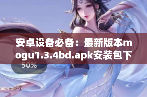 安卓設(shè)備必備：最新版本mogu1.3.4bd.apk安裝包下載及安裝教程