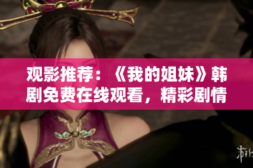 觀影推薦：《我的姐妹》韓劇免費在線觀看，精彩劇情盡情回味
