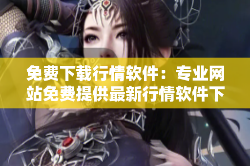 免費(fèi)下載行情軟件：專業(yè)網(wǎng)站免費(fèi)提供最新行情軟件下載