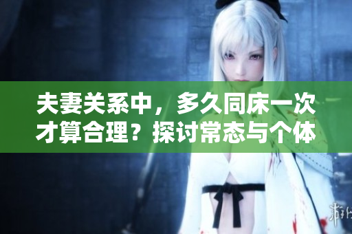 夫妻關系中，多久同床一次才算合理？探討常態(tài)與個體需求