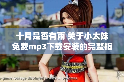 十月是否有雨 關于小太妹免費mp3下載安裝的完整指南