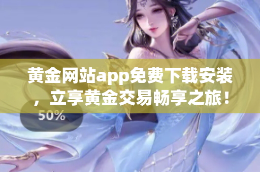 黃金網(wǎng)站app免費下載安裝，立享黃金交易暢享之旅！