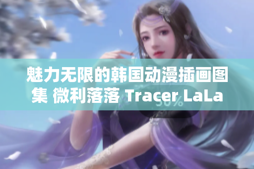 魅力無(wú)限的韓國(guó)動(dòng)漫插畫圖集 微利落落 Tracer LaLaDraw