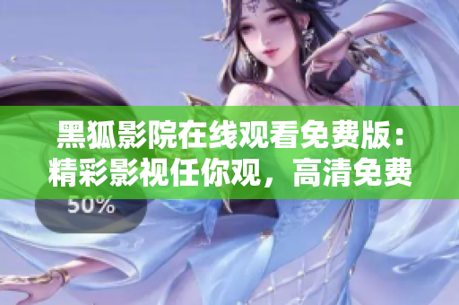 黑狐影院在線觀看免費(fèi)版：精彩影視任你觀，高清免費(fèi)暢享