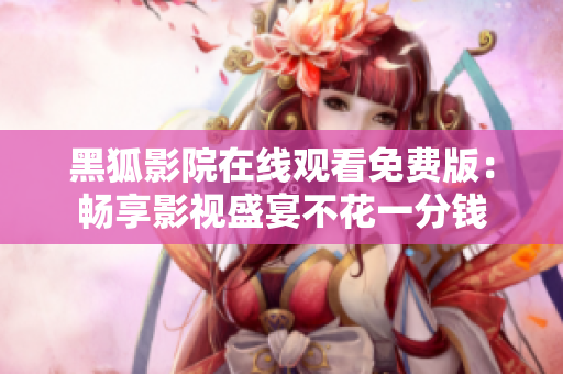 黑狐影院在線觀看免費(fèi)版：暢享影視盛宴不花一分錢