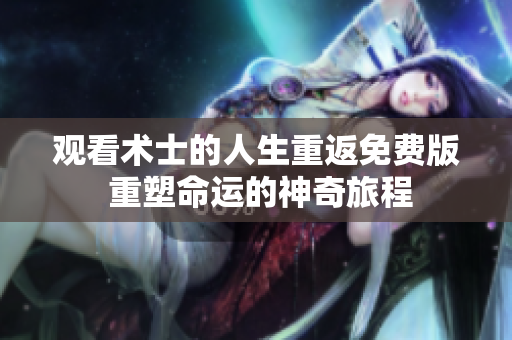 觀看術士的人生重返免費版 重塑命運的神奇旅程