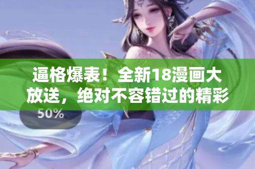 逼格爆表！全新18漫畫大放送，絕對不容錯過的精彩漫畫盛宴