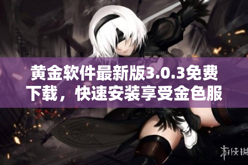 黃金軟件最新版3.0.3免費下載，快速安裝享受金色服務