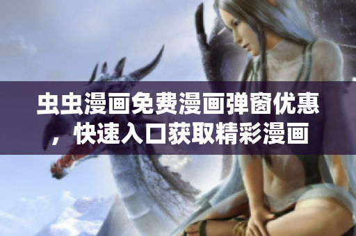 蟲蟲漫畫免費漫畫彈窗優(yōu)惠，快速入口獲取精彩漫畫