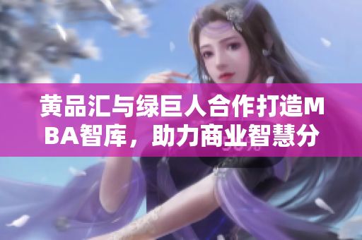 黃品匯與綠巨人合作打造MBA智庫，助力商業(yè)智慧分享