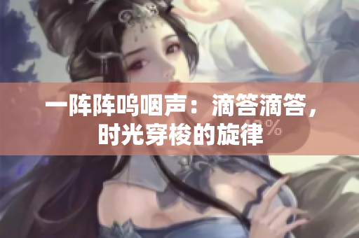 一陣陣嗚咽聲：滴答滴答，時光穿梭的旋律