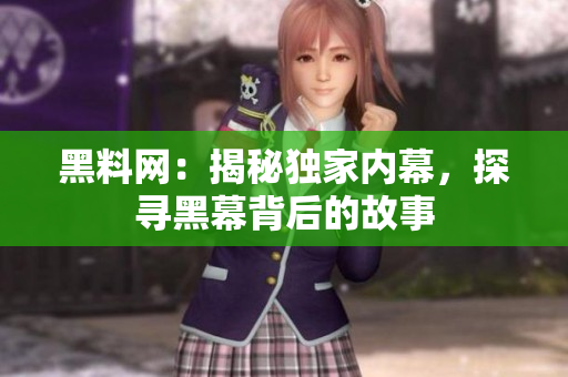 黑料網(wǎng)：揭秘獨家內(nèi)幕，探尋黑幕背后的故事