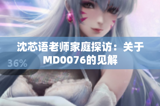 沈芯語(yǔ)老師家庭探訪：關(guān)于MD0076的見(jiàn)解
