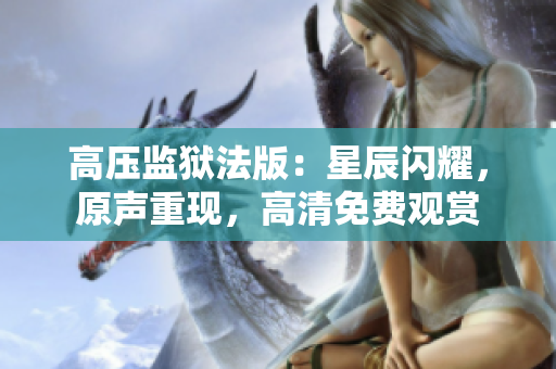 高壓監(jiān)獄法版：星辰閃耀，原聲重現(xiàn)，高清免費(fèi)觀賞