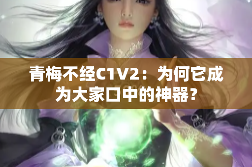 青梅不經(jīng)C1V2：為何它成為大家口中的神器？