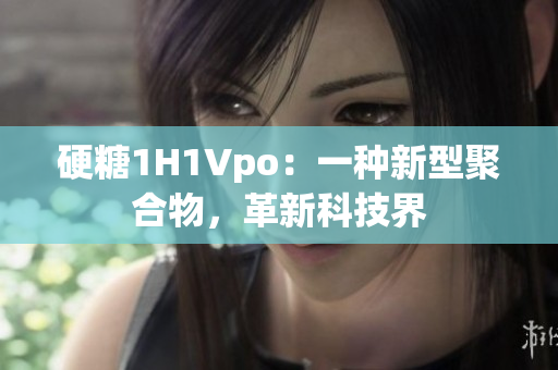 硬糖1H1Vpo：一種新型聚合物，革新科技界