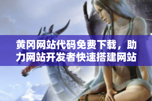 黃岡網(wǎng)站代碼免費(fèi)下載，助力網(wǎng)站開發(fā)者快速搭建網(wǎng)站