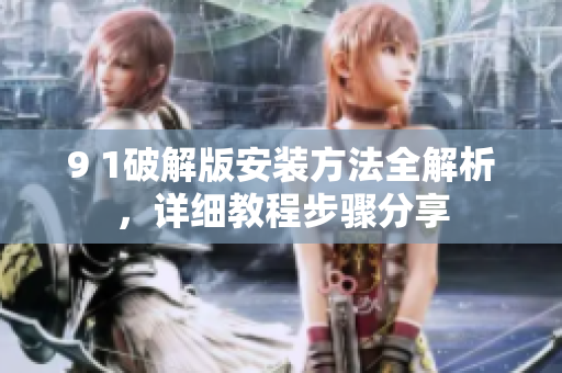 9 1破解版安裝方法全解析，詳細教程步驟分享