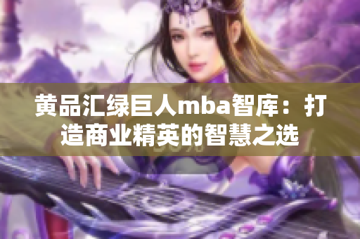 黃品匯綠巨人mba智庫：打造商業(yè)精英的智慧之選