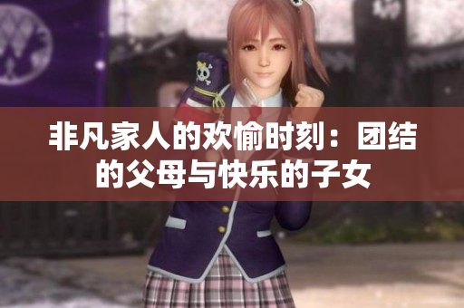 非凡家人的歡愉時刻：團結的父母與快樂的子女