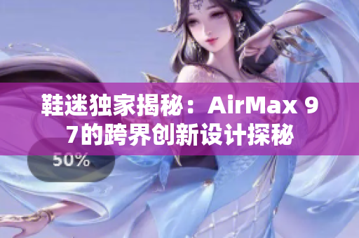 鞋迷獨(dú)家揭秘：AirMax 97的跨界創(chuàng)新設(shè)計探秘