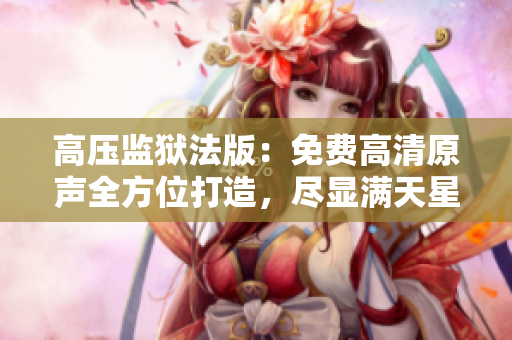 高壓監(jiān)獄法版：免費(fèi)高清原聲全方位打造，盡顯滿天星魅力