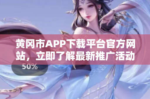 黃岡市APP下載平臺官方網(wǎng)站，立即了解最新推廣活動