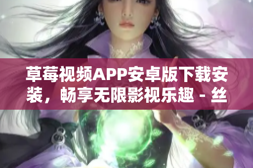 草莓視頻APP安卓版下載安裝，暢享無限影視樂趣 - 絲瓜安卓蘇州