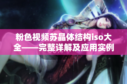 粉色視頻蘇晶體結(jié)構(gòu)iso大全——完整詳解及應(yīng)用實例