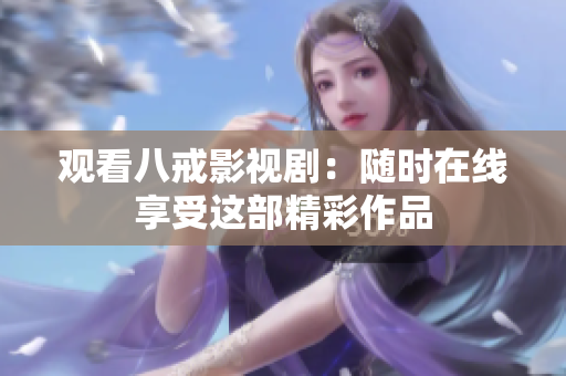 觀看八戒影視?。弘S時在線享受這部精彩作品