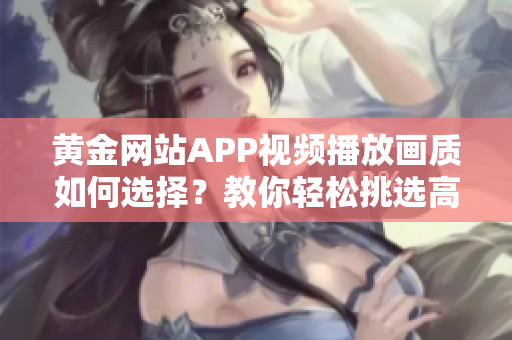 黃金網(wǎng)站APP視頻播放畫質(zhì)如何選擇？教你輕松挑選高清畫質(zhì)！