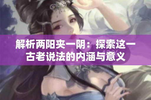 解析兩陽夾一陰：探索這一古老說法的內(nèi)涵與意義