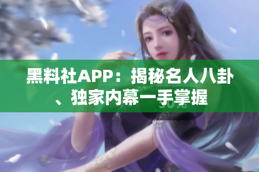 黑料社APP：揭秘名人八卦、獨家內(nèi)幕一手掌握