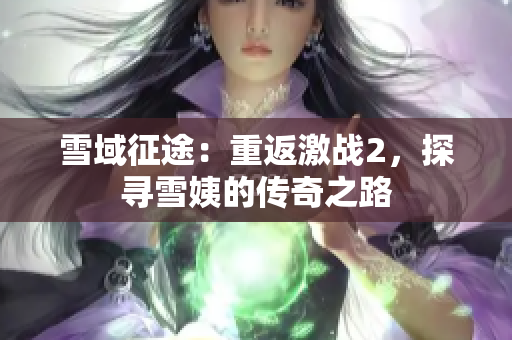 雪域征途：重返激戰(zhàn)2，探尋雪姨的傳奇之路