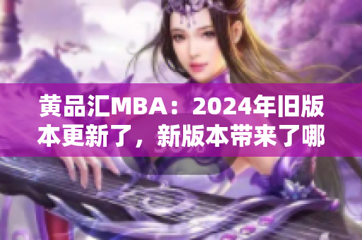 黃品匯MBA：2024年舊版本更新了，新版本帶來(lái)了哪些改變？