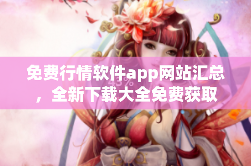 免費(fèi)行情軟件app網(wǎng)站匯總，全新下載大全免費(fèi)獲取