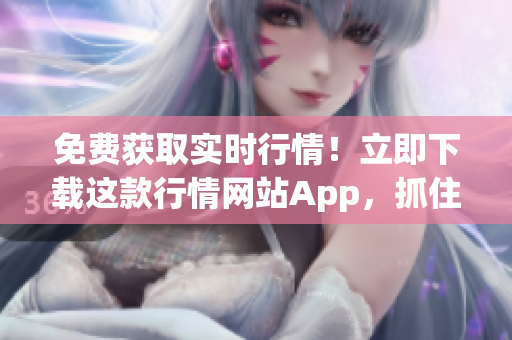 免費(fèi)獲取實(shí)時(shí)行情！立即下載這款行情網(wǎng)站App，抓住每一個(gè)投資機(jī)會(huì)！