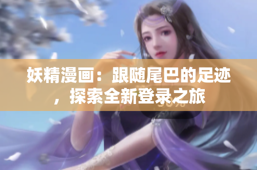 妖精漫畫(huà)：跟隨尾巴的足跡，探索全新登錄之旅