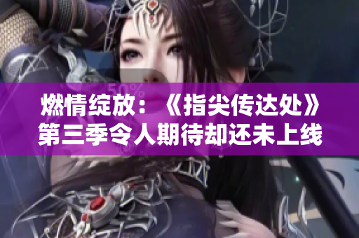 燃情綻放：《指尖傳達(dá)處》第三季令人期待卻還未上線？
