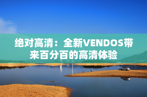 絕對(duì)高清：全新VENDOS帶來百分百的高清體驗(yàn)