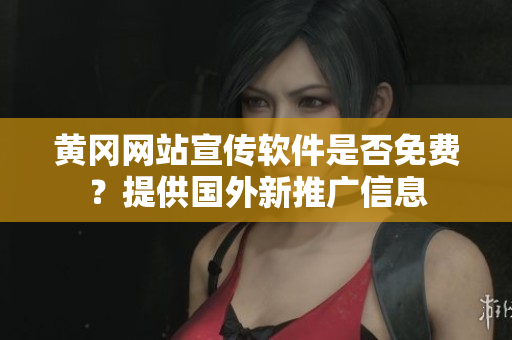 黃岡網(wǎng)站宣傳軟件是否免費(fèi)？提供國外新推廣信息