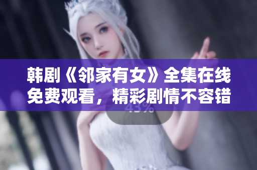 韓劇《鄰家有女》全集在線免費(fèi)觀看，精彩劇情不容錯過！