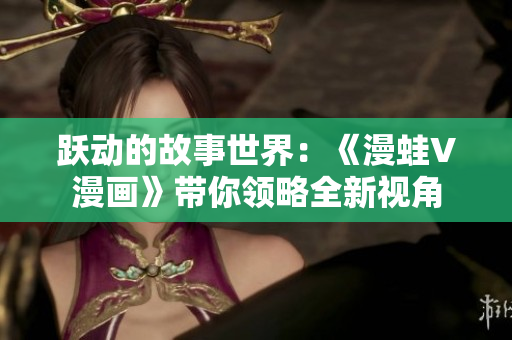 躍動的故事世界：《漫蛙V漫畫》帶你領(lǐng)略全新視角