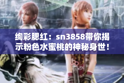 絢彩腮紅：sn3858帶你揭示粉色水蜜桃的神秘身世！