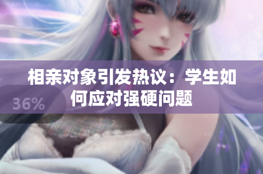 相親對象引發(fā)熱議:學(xué)生如何應(yīng)對強硬問題 相親對象引發(fā)熱議:學(xué)生如何應(yīng)對強硬問題