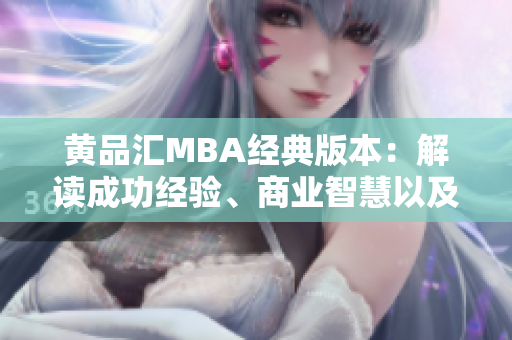 黃品匯MBA經(jīng)典版本：解讀成功經(jīng)驗(yàn)、商業(yè)智慧以及領(lǐng)導(dǎo)力技巧