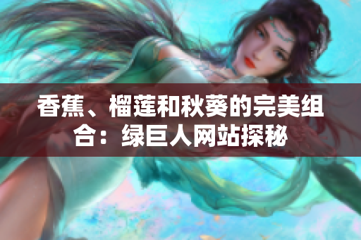香蕉、榴蓮和秋葵的完美組合：綠巨人網(wǎng)站探秘