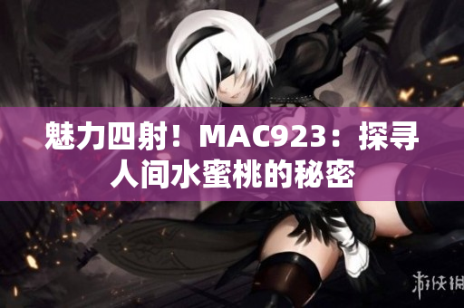 魅力四射！MAC923：探尋人間水蜜桃的秘密