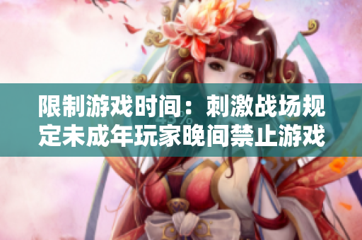 限制游戲時(shí)間：刺激戰(zhàn)場規(guī)定未成年玩家晚間禁止游戲