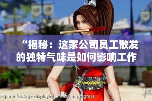 “揭秘：這家公司員工散發(fā)的獨(dú)特氣味是如何影響工作環(huán)境的？”